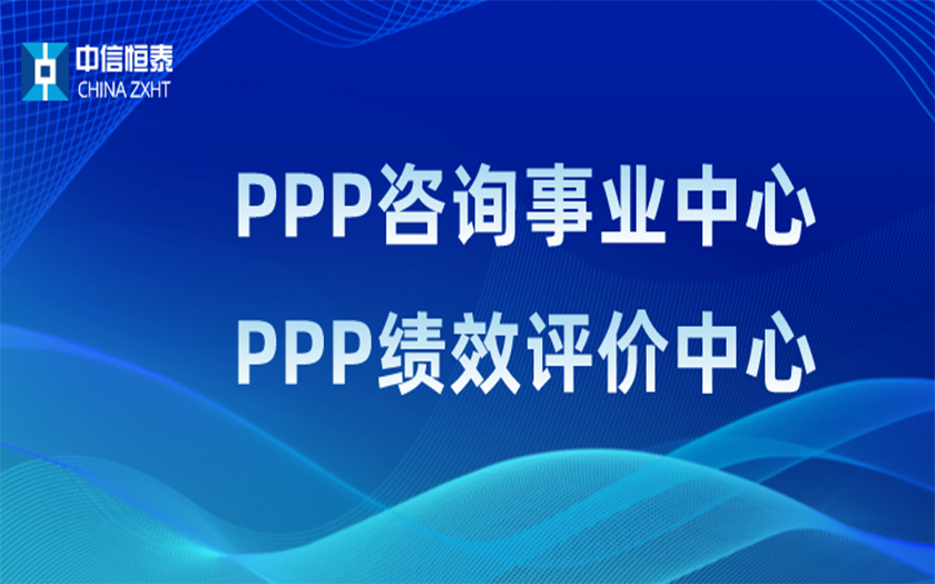 品牌指引 行業(yè)領(lǐng)先——中信恒泰PPP咨詢事業(yè)中心、PPP績效評價中心